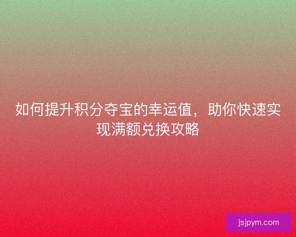如何提升积分夺宝的幸运值，助你快速实现满额兑换攻略