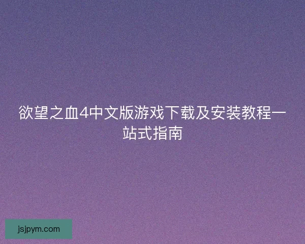 欲望之血4中文版游戏下载及安装教程一站式指南