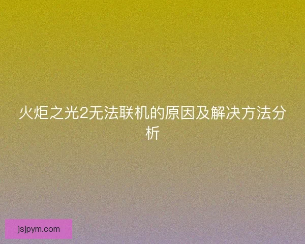 火炬之光2无法联机的原因及解决方法分析