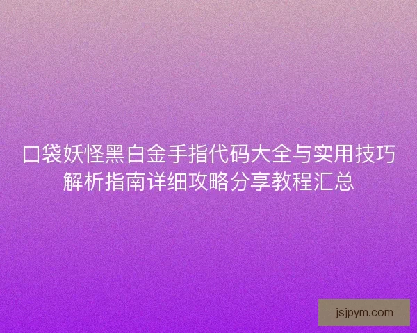 口袋妖怪黑白金手指代码大全与实用技巧解析指南详细攻略分享教程汇总