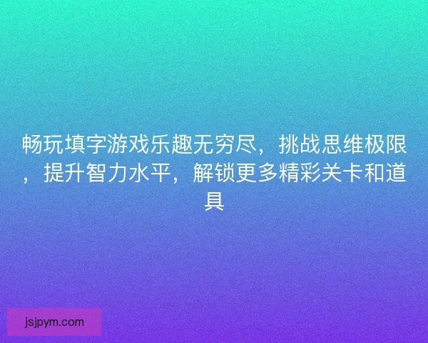 畅玩填字游戏乐趣无穷尽，挑战思维极限，提升智力水平，解锁更多精彩关卡和道具