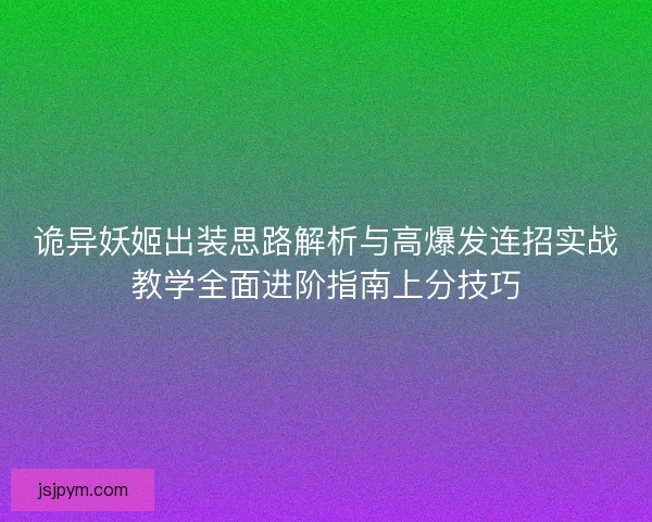 诡异妖姬出装思路解析与高爆发连招实战教学全面进阶指南上分技巧